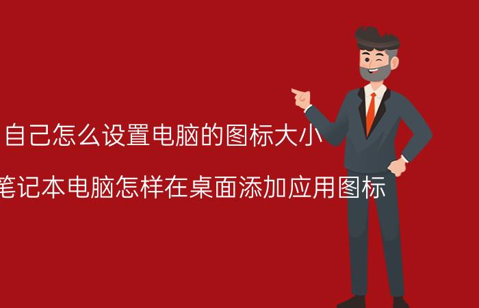 自己怎么设置电脑的图标大小 联想笔记本电脑怎样在桌面添加应用图标？